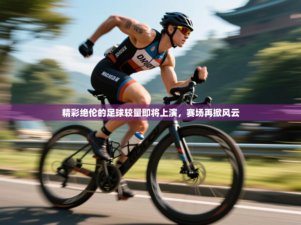 精彩绝伦的足球较量即将上演，赛场再掀风云