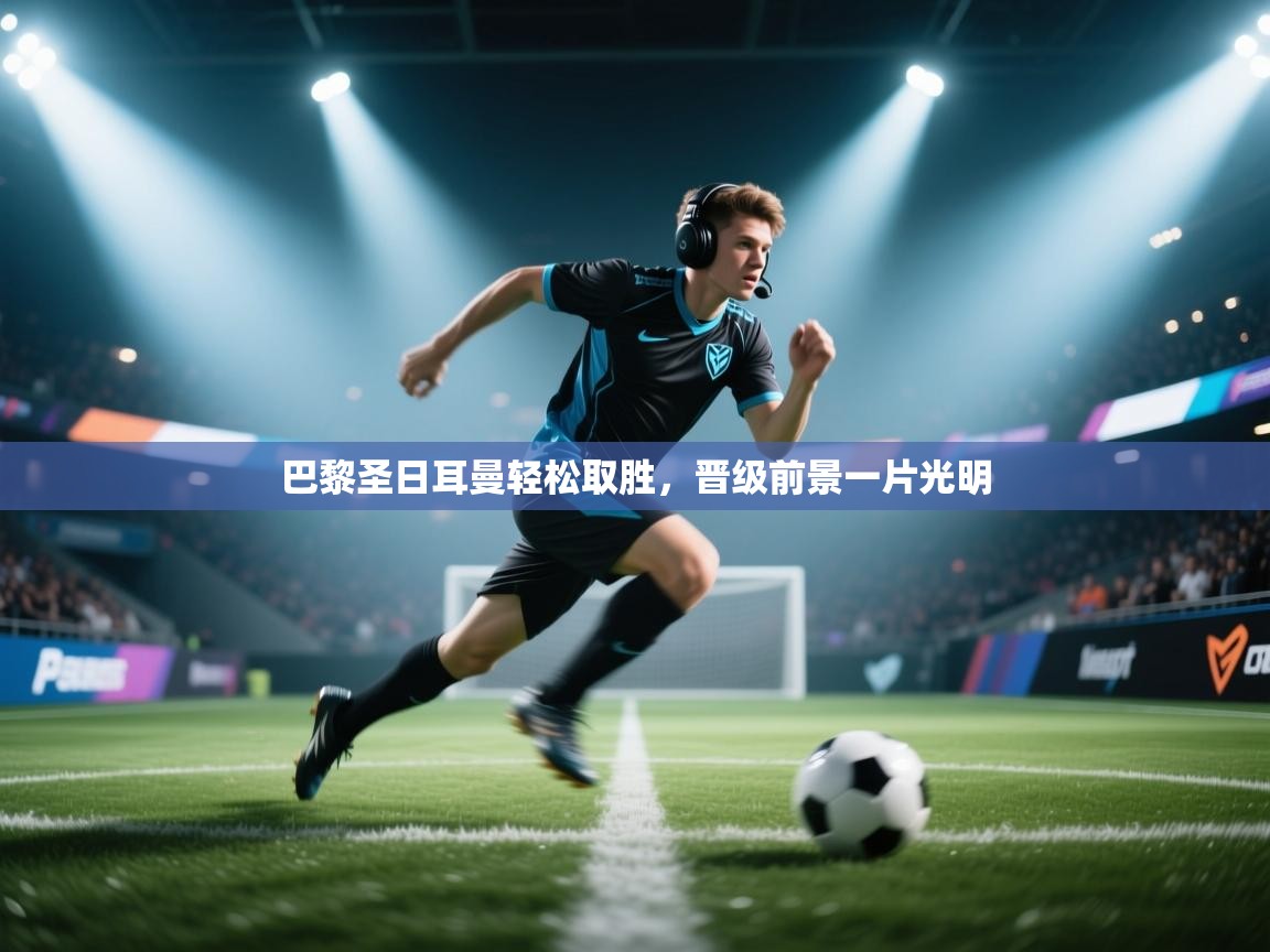 巴黎圣日耳曼轻松取胜，晋级前景一片光明  第2张